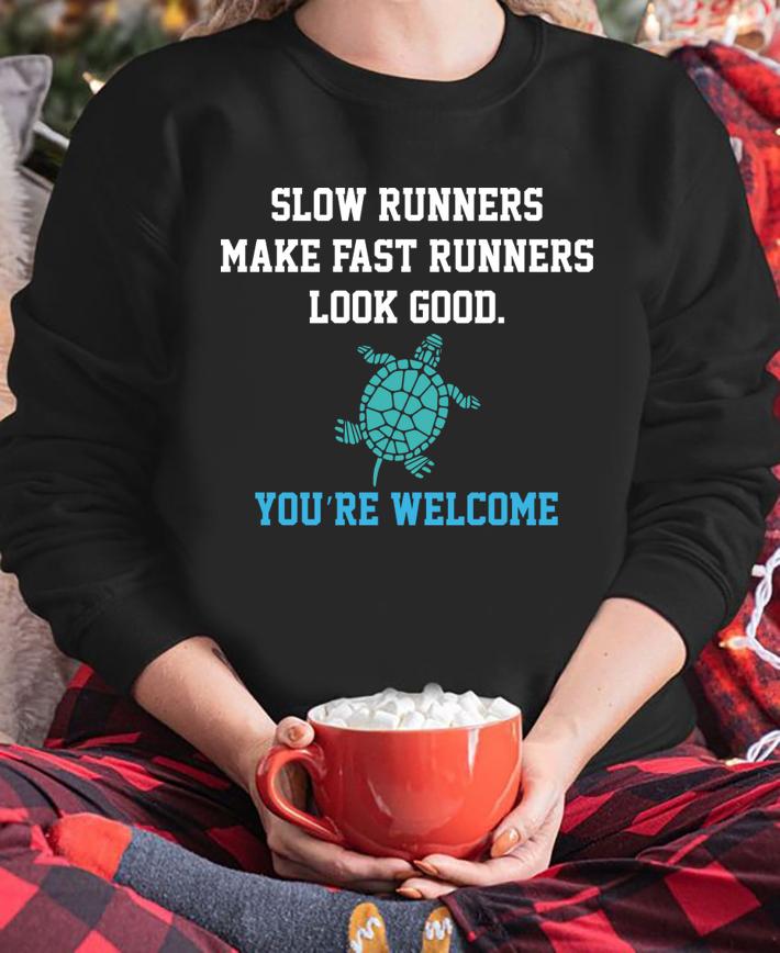 Slow runners make fast runners look good you're welcome t-shirt sweatshirt