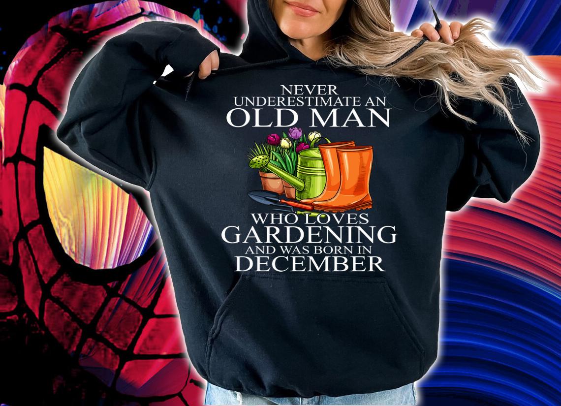 Never Underestimate An Old Man Who Loves Gardening And Was Born In December Flower t-shirt hoodie
