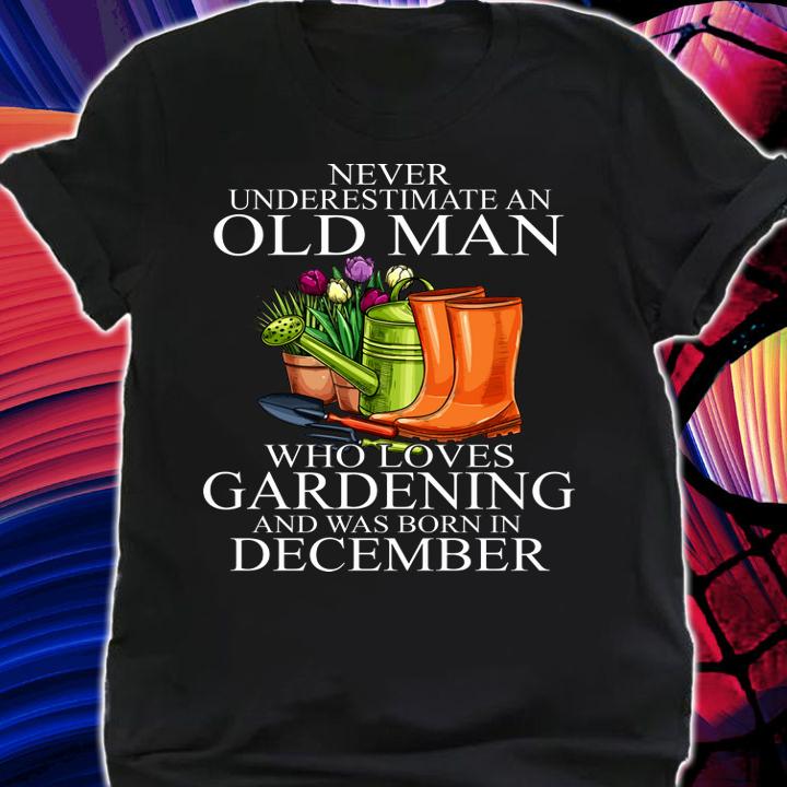 Never Underestimate An Old Man Who Loves Gardening And Was Born In December Flower t-shirt shirt