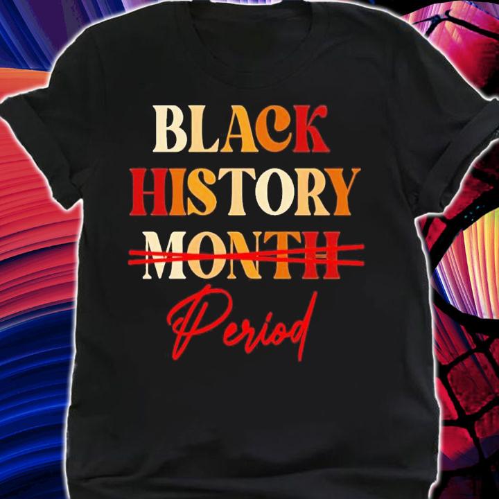 Black history month period melanin shirt t-shirt shirt