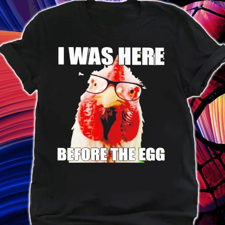 Chicken i was here before the egg shirt t-shirt shirt