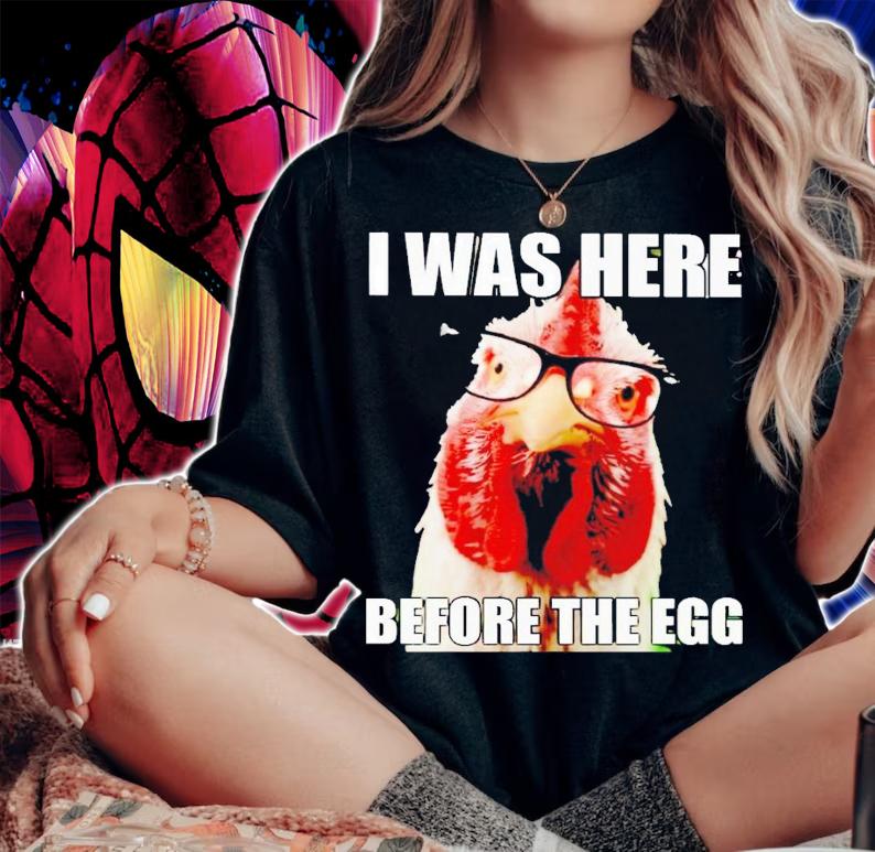 Chicken i was here before the egg shirt t-shirt woman shirt