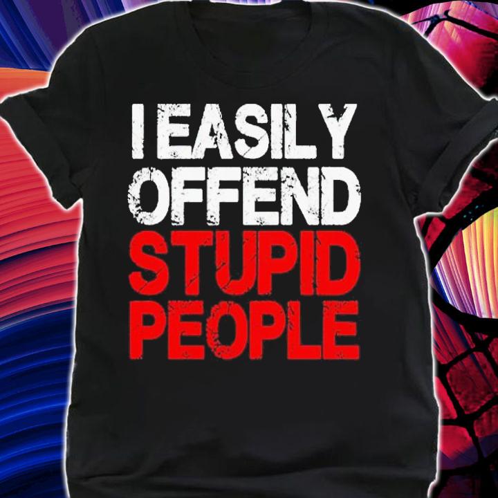 Easily offend stupid people shirt t-shirt shirt