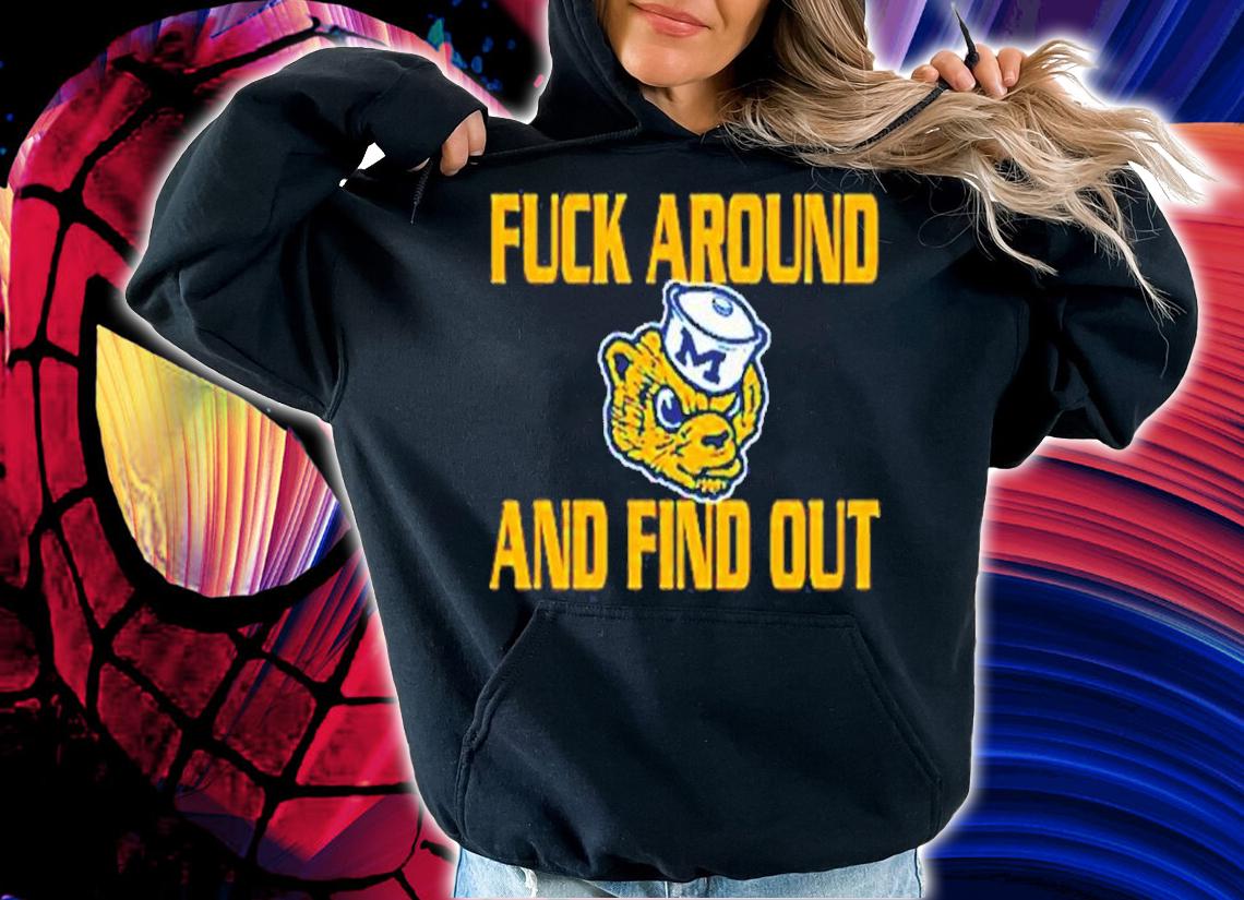 Fuck Around And Find Out Michigan Wolverines Shirt t-shirt hoodie