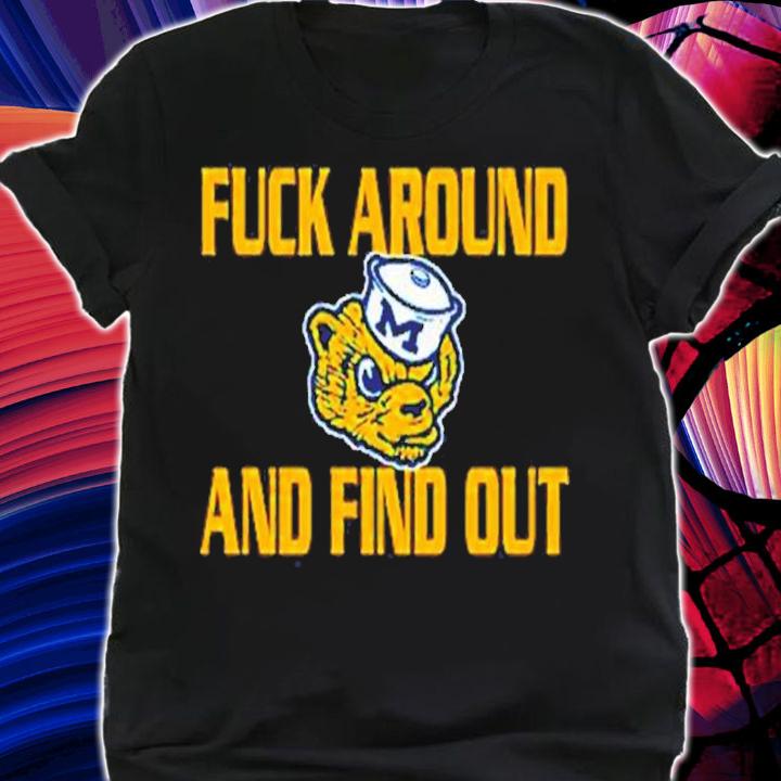 Fuck Around And Find Out Michigan Wolverines Shirt t-shirt shirt