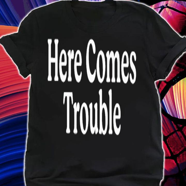 Here comes Trouble 2023 shirt t-shirt shirt