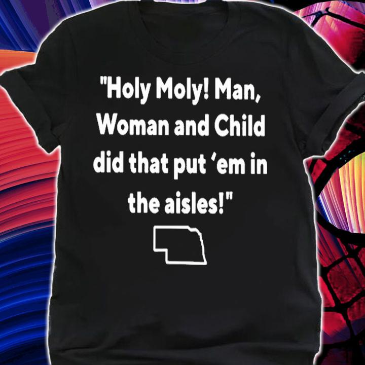 Holy holy man woman and child did that put em in the aisles shirt t-shirt shirt