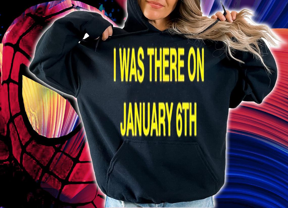 I was there on January 6th shirt t-shirt hoodie