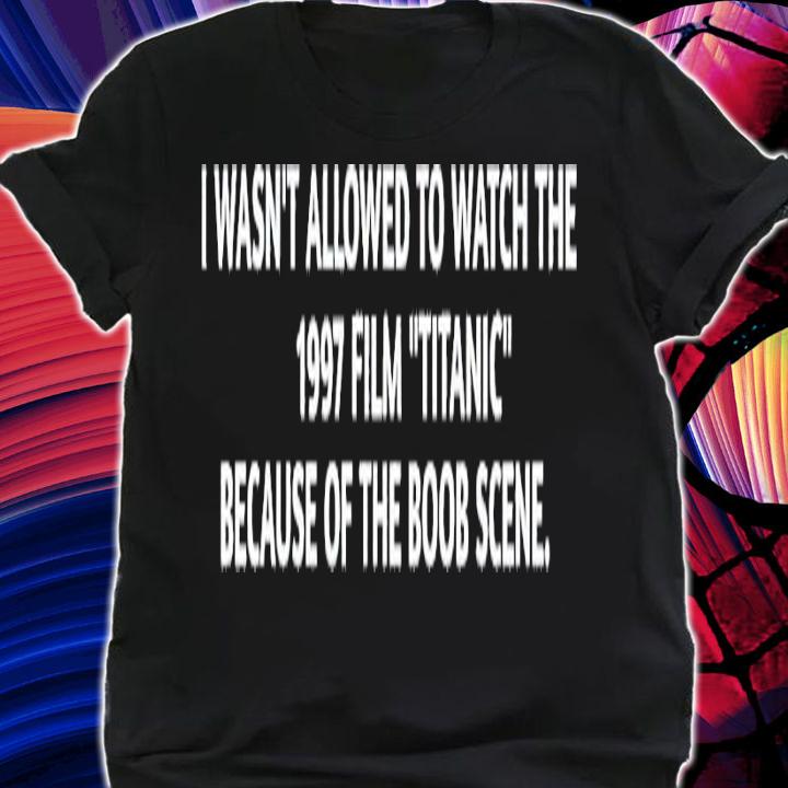 I wasn't allowed to watch the 1997 film Titanic shirt t-shirt shirt