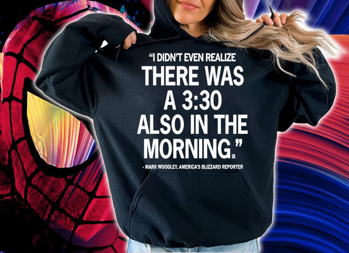 Mark Woodley I Didn't Even Realize There Was A 3 30 Also In The Morning Shirt t-shirt hoodie