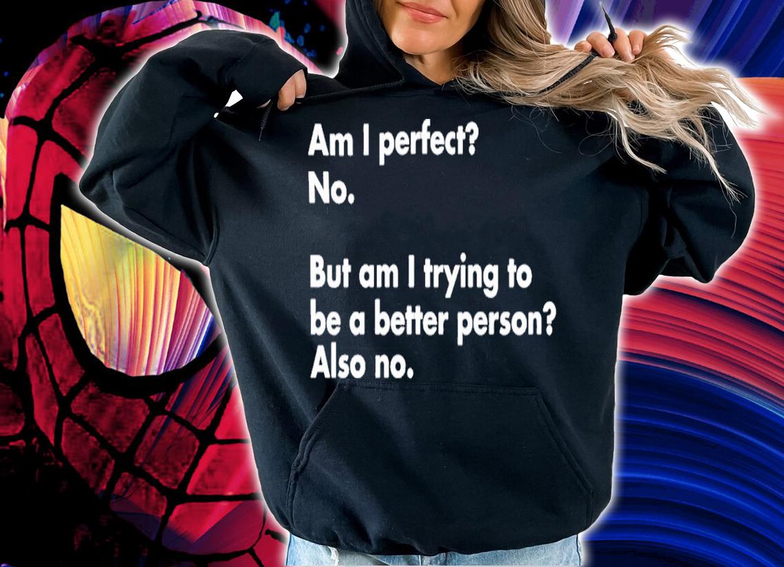 Am I Perfect No But Am I Trying To Be A Better Person Also No Shirt t-shirt
