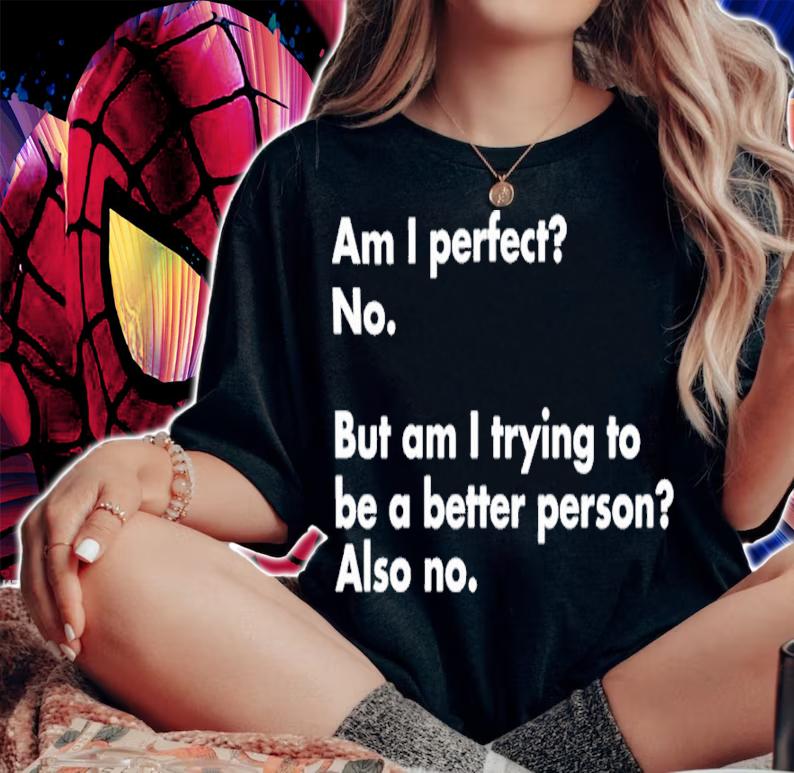 Am I Perfect No But Am I Trying To Be A Better Person Also No Shirt t-shirt