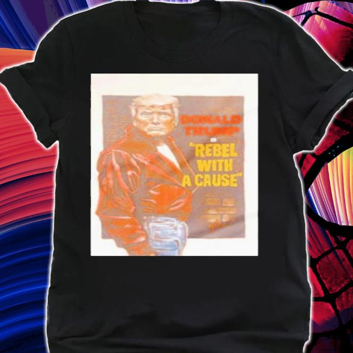 Donald Trump Is Rebel With A Cause Shirt t-shirt