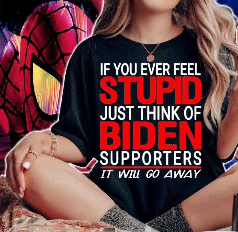 If you ever feel stupid just think of Biden supporters it will go away shirt t-shirt woman shirt