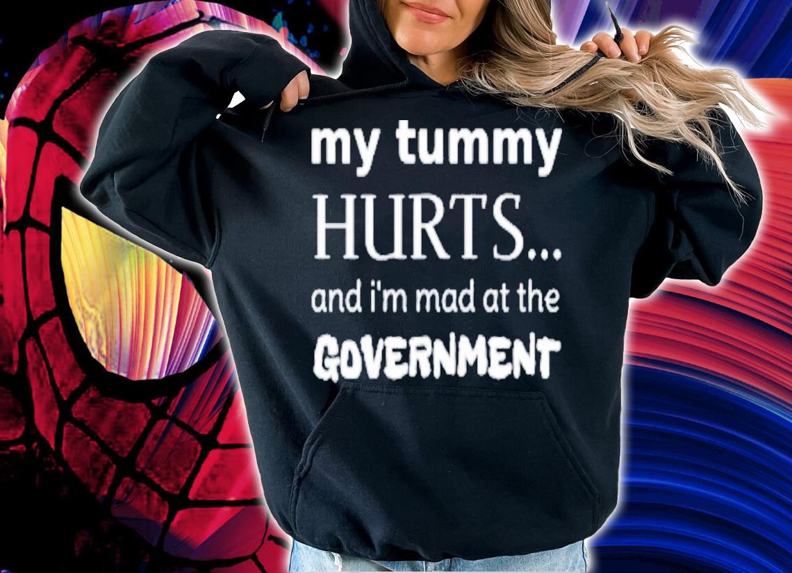 My Tummy Hurts And I'm Mad At The Government T-Shirt t-shirt hoodie