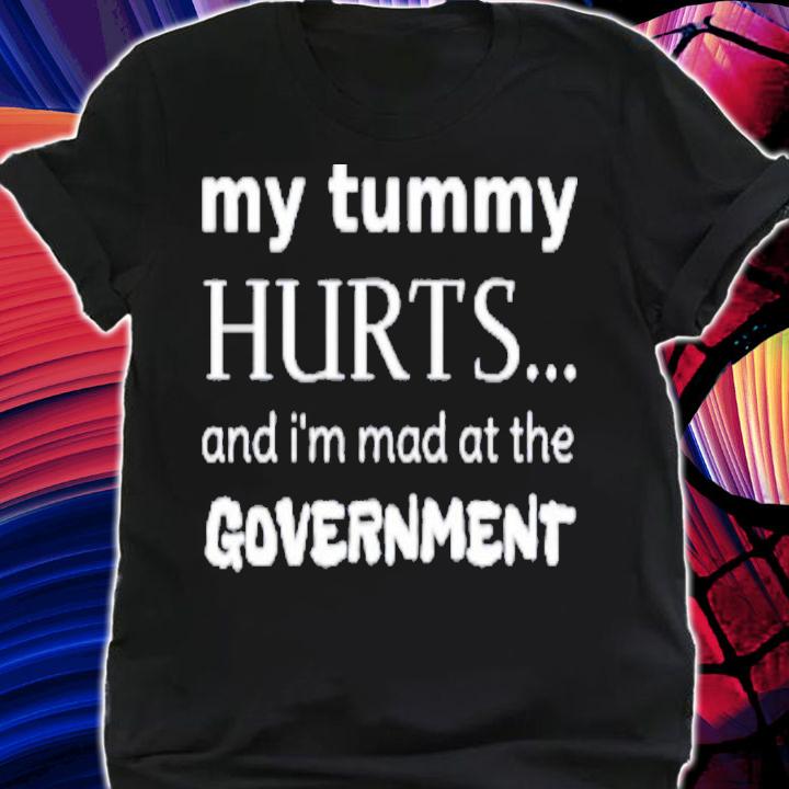 My Tummy Hurts And I'm Mad At The Government T-Shirt t-shirt shirt