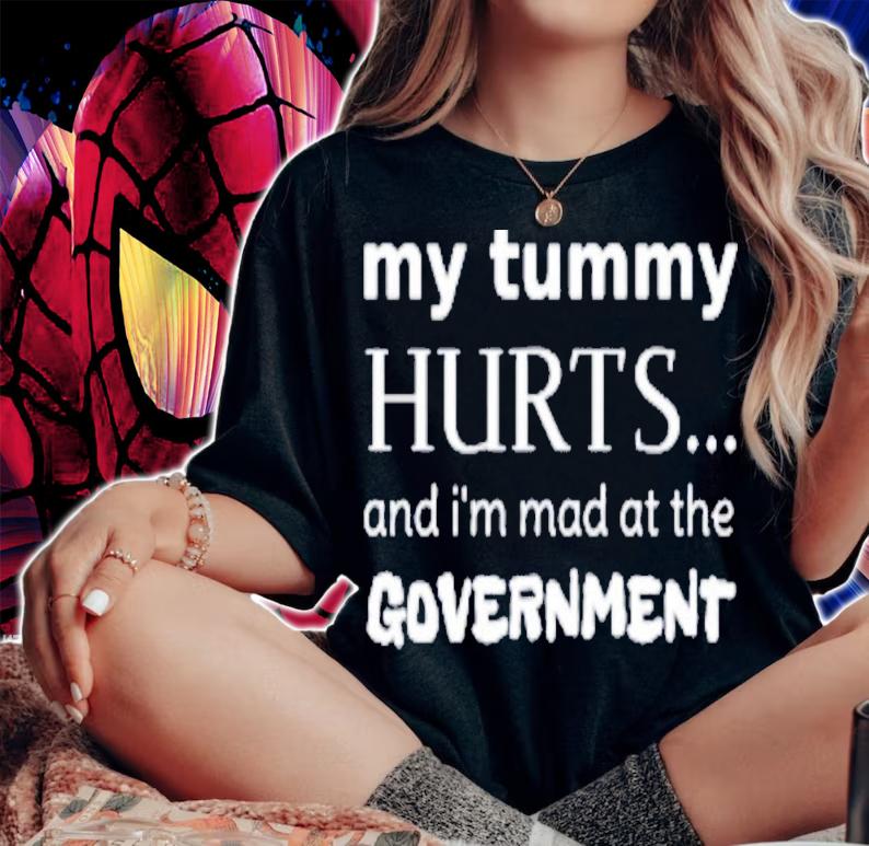 My Tummy Hurts And I'm Mad At The Government T-Shirt t-shirt woman shirt
