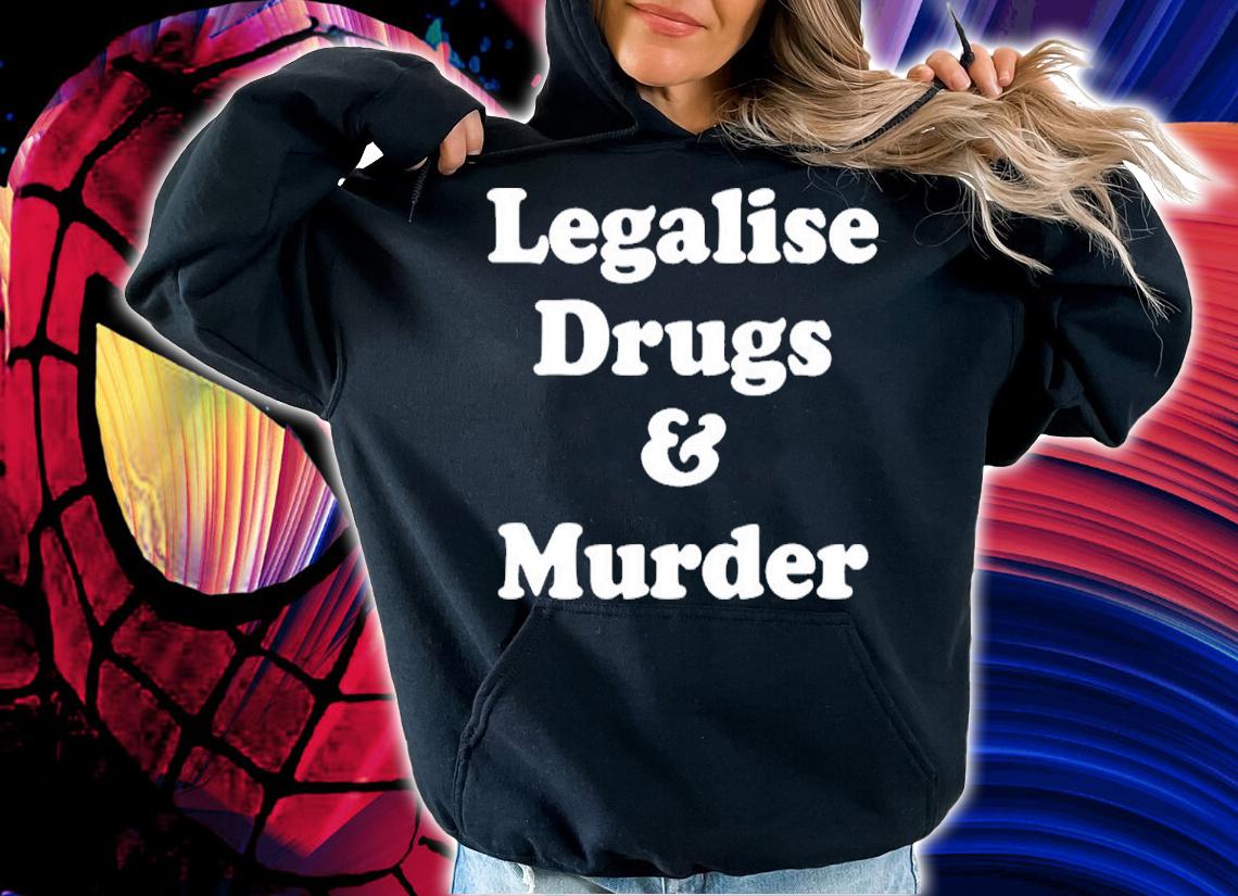 Legalise Drugs And Murder Shirt t-shirt hoodie