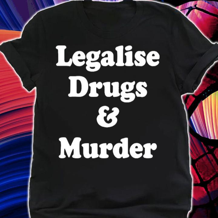 Legalise Drugs And Murder Shirt t-shirt shirt