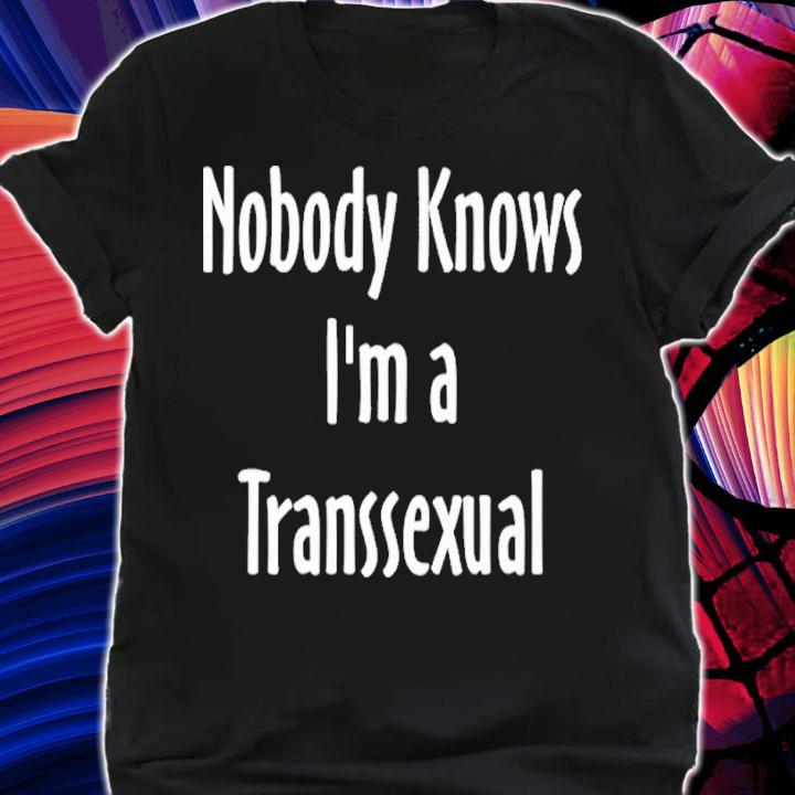 Nobody Knows Im A Transsexual shirt t-shirt