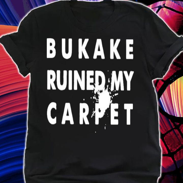 Bukake Ruined My Carpet T-Shirt t-shirt