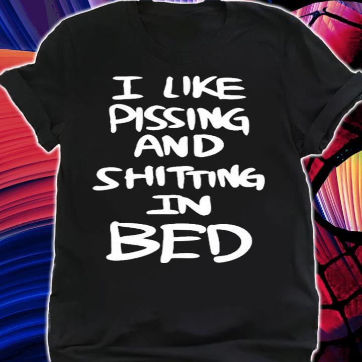 Shin I like pissing and shitting in bed shirt t-shirt