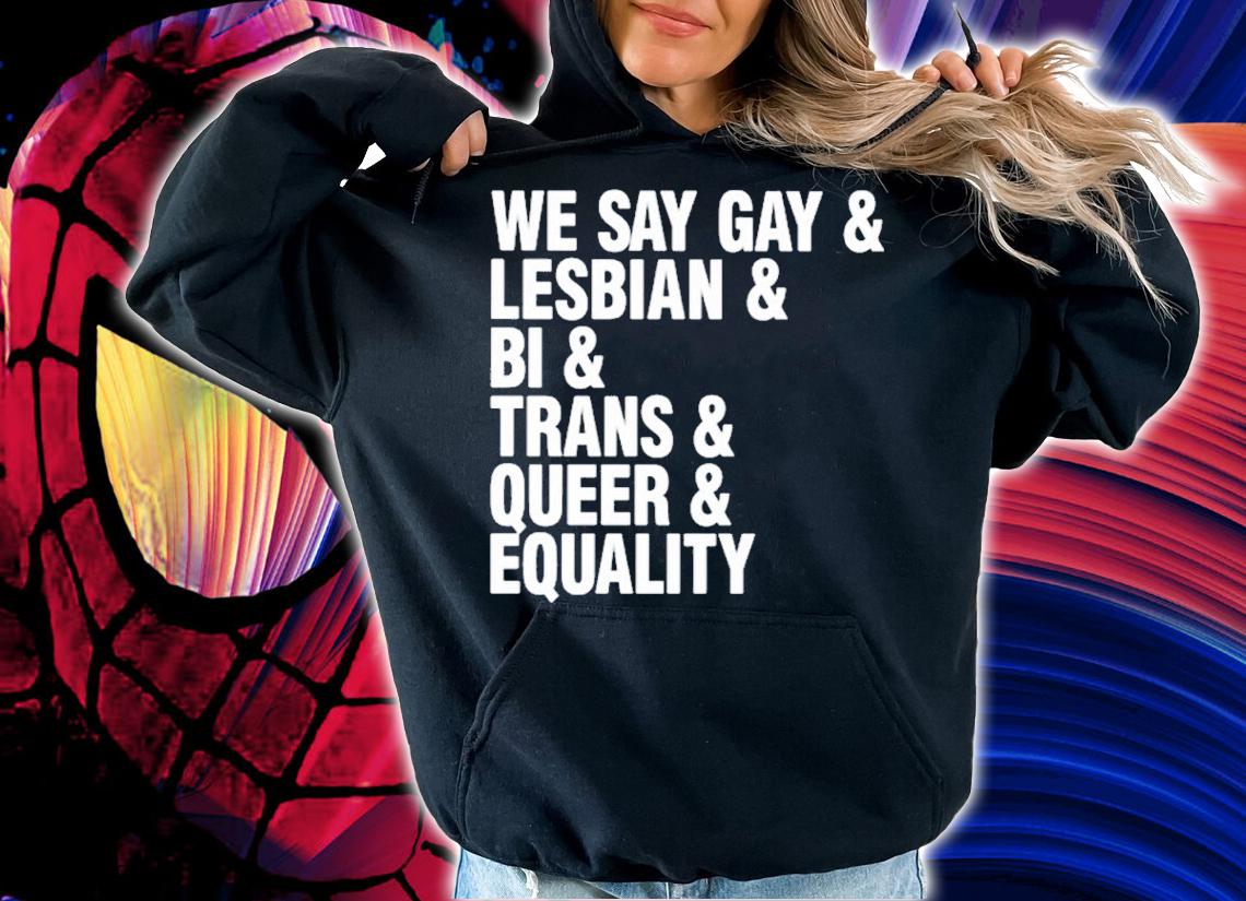 We Say Gay and Lesbian and Bi and Trans and Queer and Equality shirt t-shirt