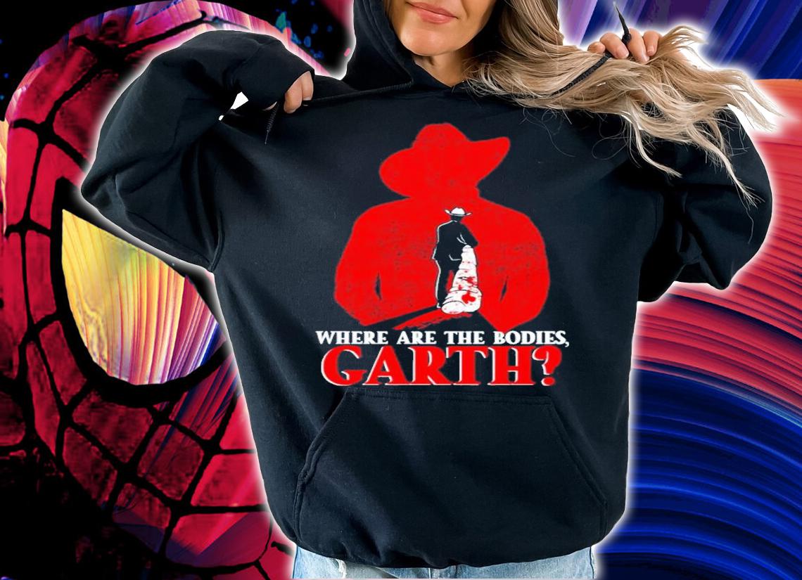Where are the bodies Garth shirt t-shirt hoodie