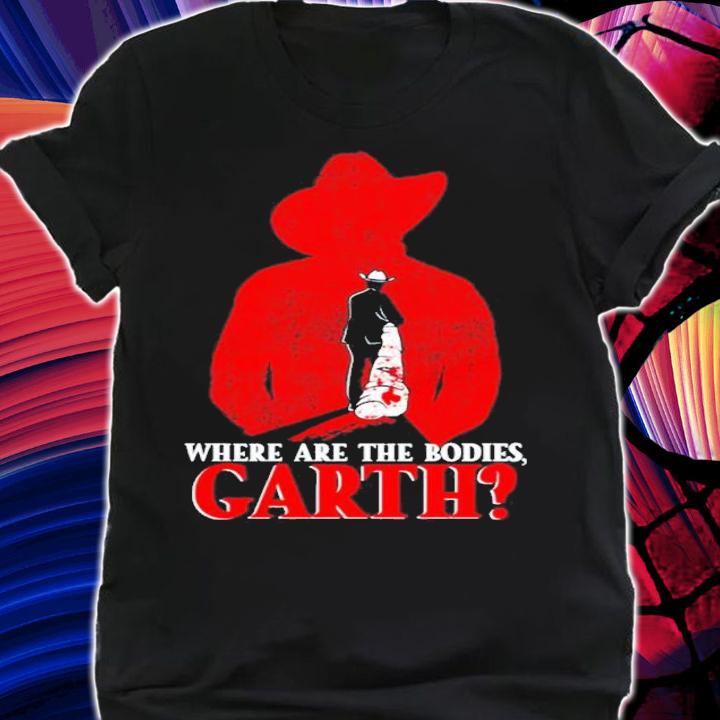 Where are the bodies Garth shirt t-shirt shirt