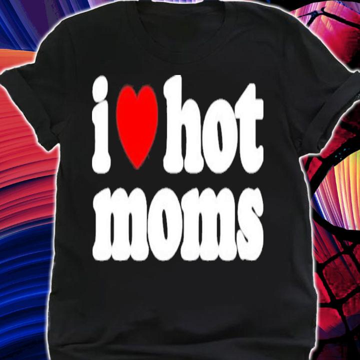 I Love Hot Moms Fiona Nova Shirt t-shirt
