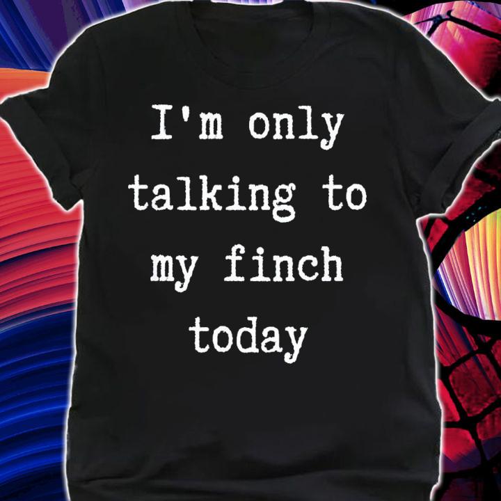 I'm Only Talking To My Finch Today Introvert Weekend T-Shirt t-shirt shirt