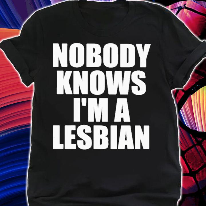 Nobody Knows I'm A Lesbian Shirt t-shirt