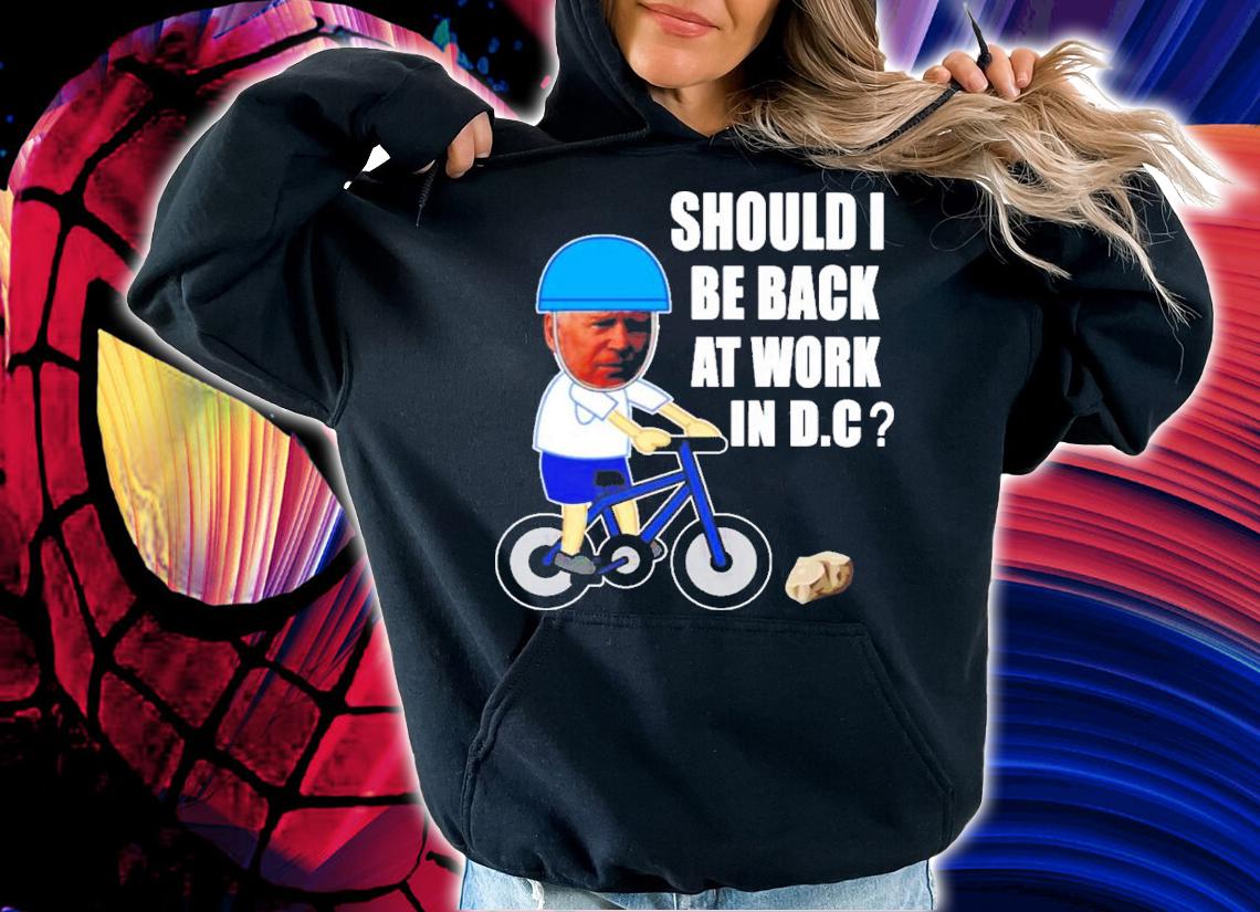 Should I Be Back At Work In D.C Running The Country Is Like Riding A Bike T-Shirt t-shirt hoodie
