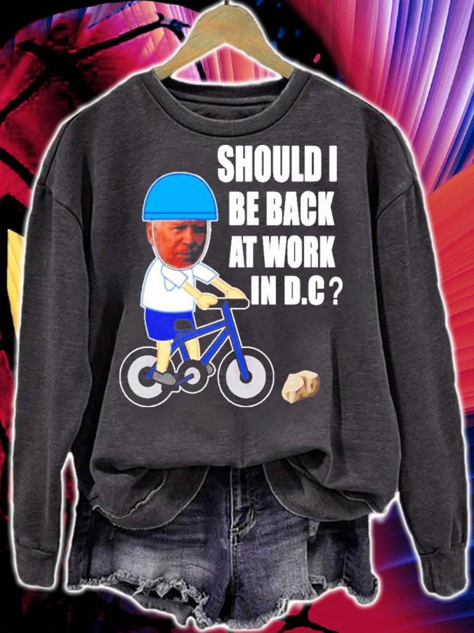 Should I Be Back At Work In D.C Running The Country Is Like Riding A Bike T-Shirt t-shirt sweatshirt