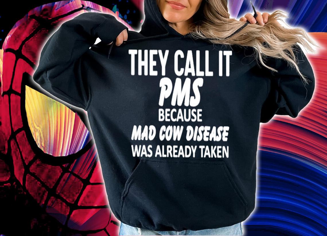 They Call It Pms Because Mad Cow Disease Was Already Taken T-Shirt t-shirt hoodie
