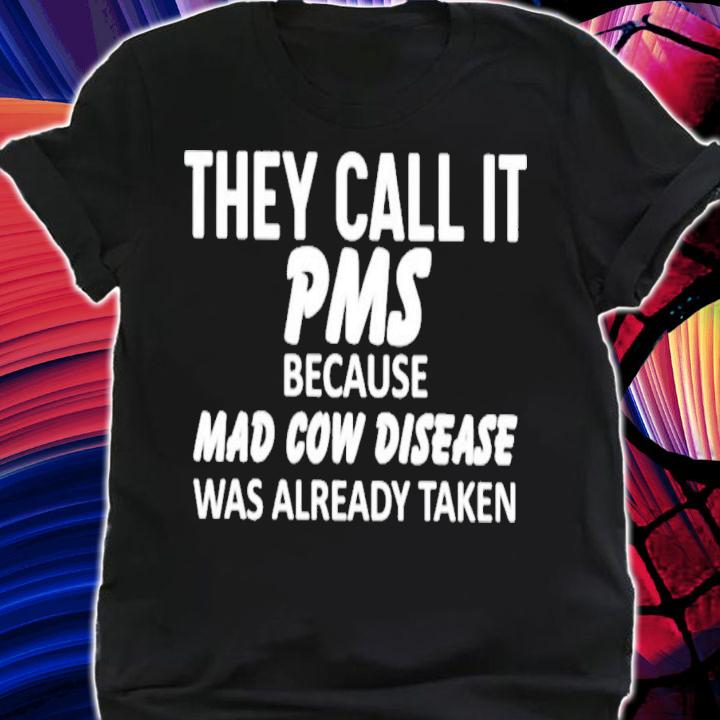 They Call It Pms Because Mad Cow Disease Was Already Taken T-Shirt t-shirt shirt