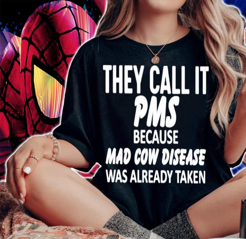They Call It Pms Because Mad Cow Disease Was Already Taken T-Shirt t-shirt woman shirt