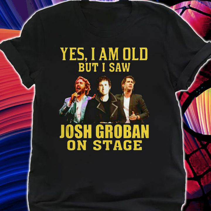 Josh Groban Shirt Yes I Am Old But I Saw Josh Groban On Stage t-shirt shirt