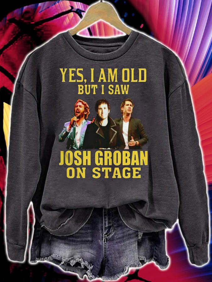 Josh Groban Shirt Yes I Am Old But I Saw Josh Groban On Stage t-shirt sweatshirt