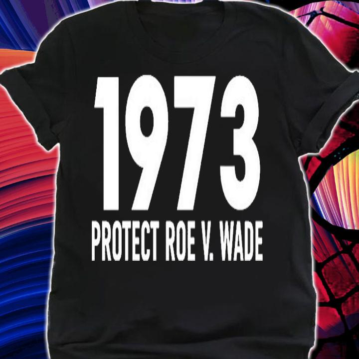 1973 Protect Roe V.Wade T-Shirt t-shirt shirt