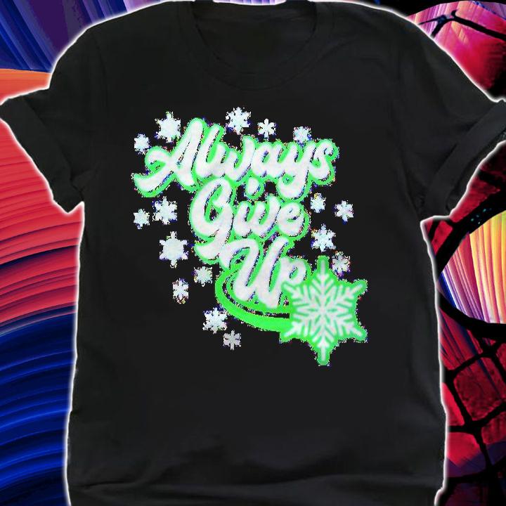 Always give up Christmas shirt t-shirt shirt