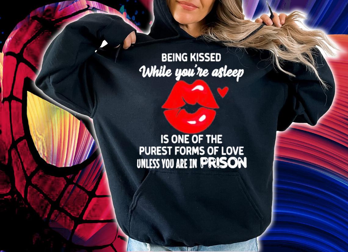 Being Kissed While Youre Asleep Is One Of The Purest Forms Of Love T-Shirt t-shirt hoodie