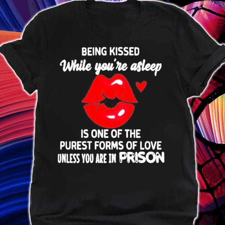 Being Kissed While Youre Asleep Is One Of The Purest Forms Of Love T-Shirt t-shirt shirt