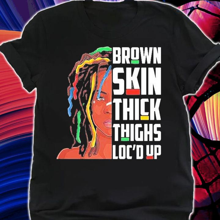 Black Girl Brown Skin Thick Things Loc'd Up T-Shirt t-shirt