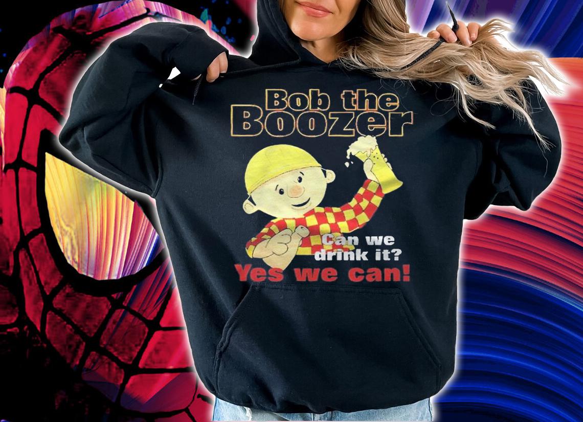 Bob The Boozer Can We Drink It Yes We Can T-shirt t-shirt hoodie