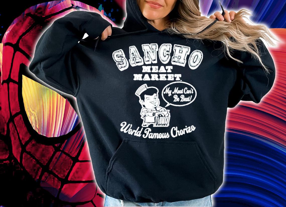 Sancho Meat Market My Meat Can't Be Beat World Famous Chorizo Shirt t-shirt hoodie