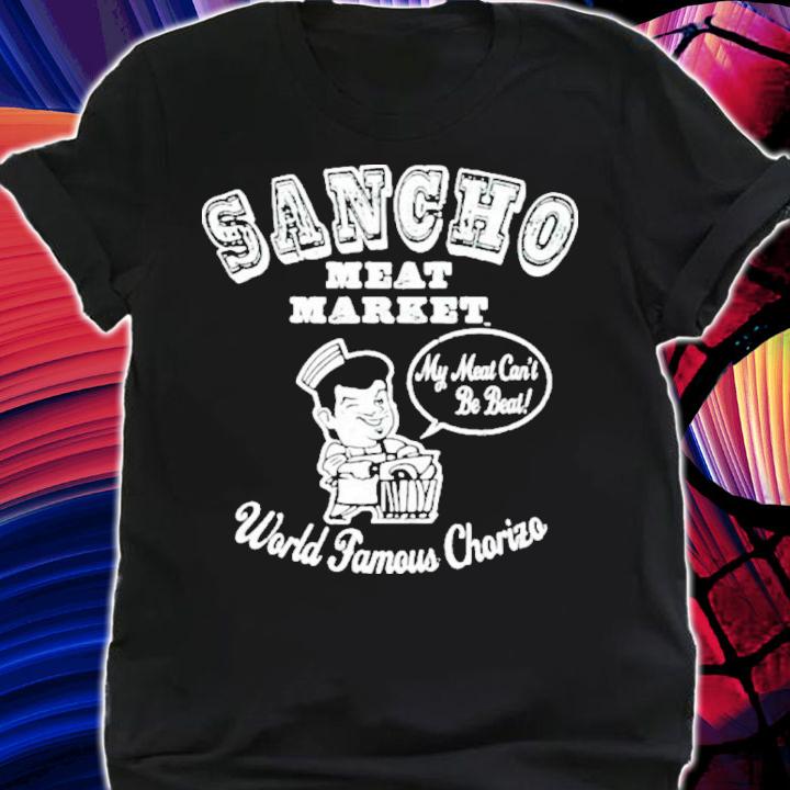 Sancho Meat Market My Meat Can't Be Beat World Famous Chorizo Shirt t-shirt shirt