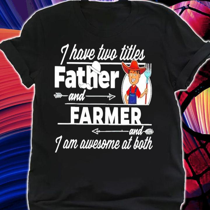 I have two titles father and farmer and I am awesome at both shirt t-shirt