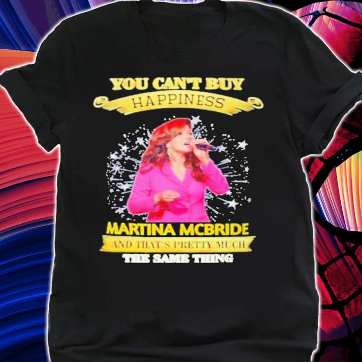 Official You Can't Buy Happiness Martina McBride And That's Pretty Much The Same Thing Shirt t-shirt