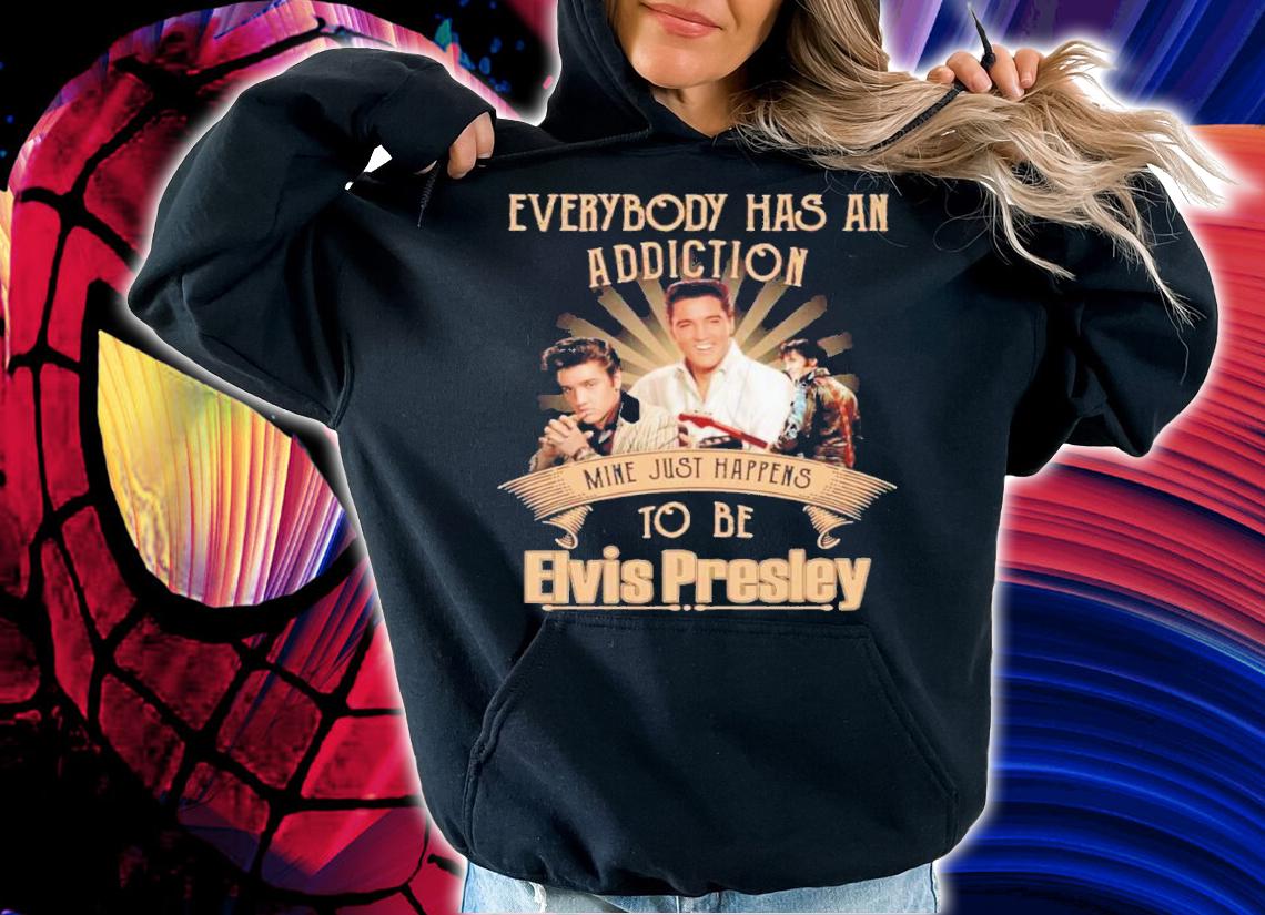 Everybody Has An Addiction Mine Just Happens To Be Elvis Presley Shirt t-shirt hoodie